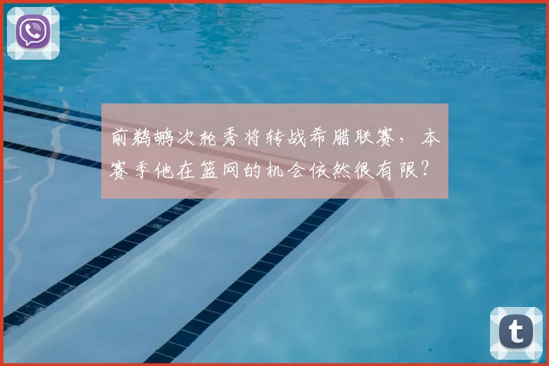 前鹈鹕次轮秀将转战希腊联赛,本赛季他在篮网的机会依然很有限?
