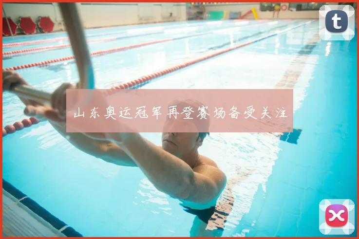 山东奥运冠军再登赛场备受关注