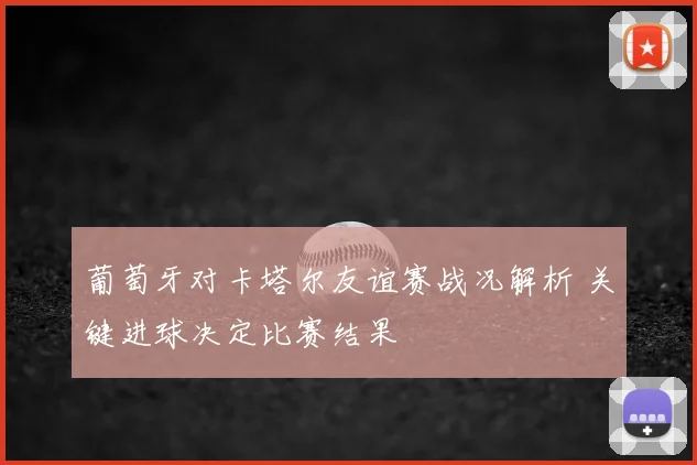葡萄牙对卡塔尔友谊赛战况解析 关键进球决定比赛结果