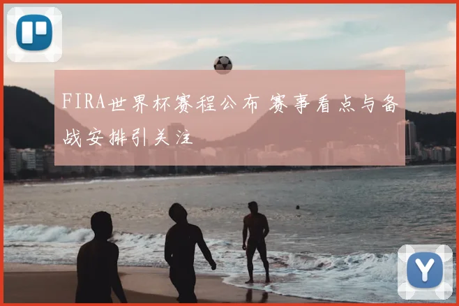 FIRA世界杯赛程公布 赛事看点与备战安排引关注