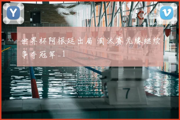 世界杯阿根廷出局 淘汰赛无缘继续争夺冠军_1