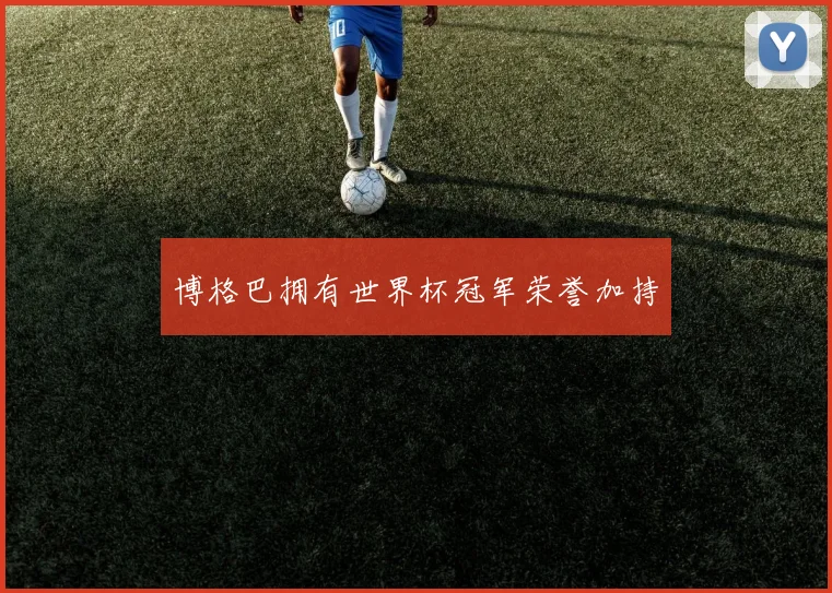 博格巴拥有世界杯冠军荣誉加持