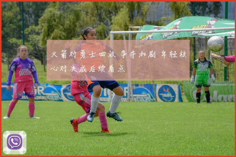 火箭对勇士回放 争夺加剧 年轻核心对决成后续看点