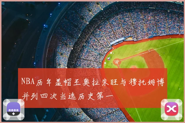 NBA历年盖帽王奥拉朱旺与穆托姆博并列四次当选历史第一