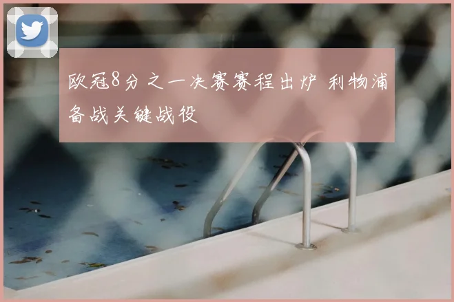 欧冠8分之一决赛赛程出炉 利物浦备战关键战役