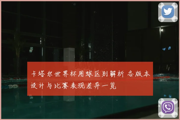 卡塔尔世界杯用球区别解析 各版本设计与比赛表现差异一览