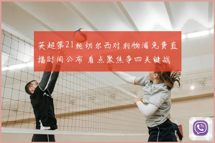 英超第21轮切尔西对利物浦免费直播时间公布 看点聚焦争四关键战
