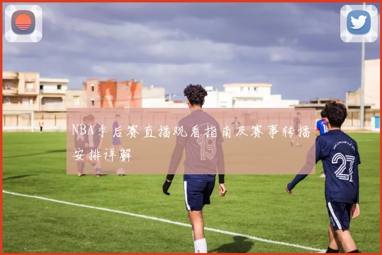 NBA季后赛直播观看指南及赛事转播安排详解