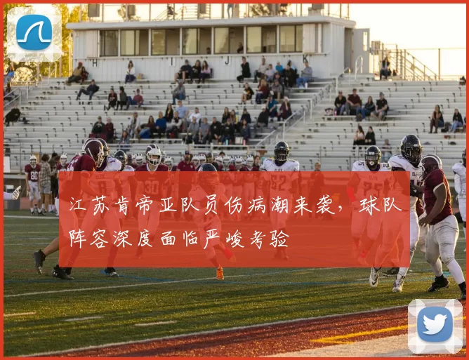 江苏肯帝亚队员伤病潮来袭，球队阵容深度面临严峻考验