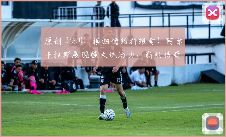 原创 3比0！横扫德约科维奇！阿尔卡拉斯展现强大统治力，新的传奇崛起