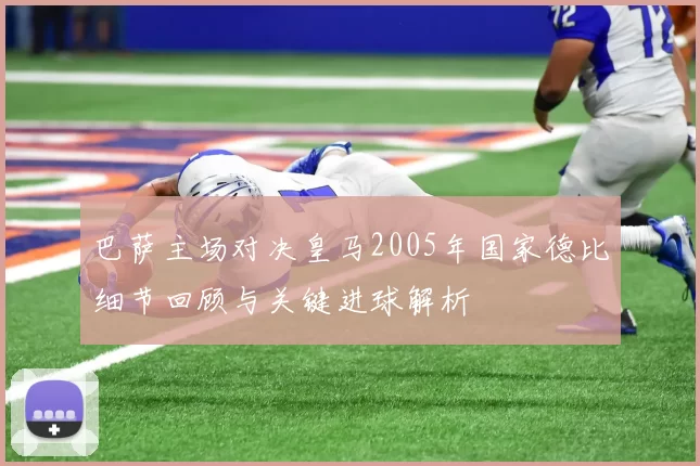 巴萨主场对决皇马2005年国家德比细节回顾与关键进球解析