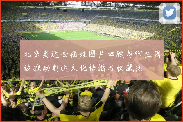 北京奥运会福娃图片回顾与衍生周边推动奥运文化传播与收藏热