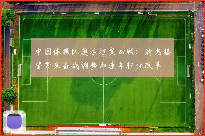 中国体操队奥运档案回顾:新老接替带来备战调整加速年轻化改革