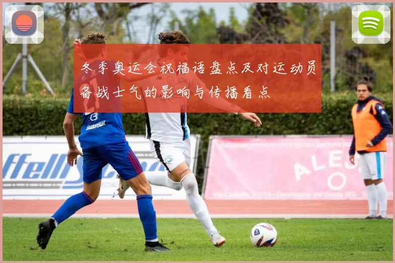 冬季奥运会祝福语盘点及对运动员备战士气的影响与传播看点