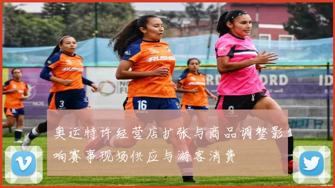 奥运特许经营店扩张与商品调整影响赛事现场供应与游客消费