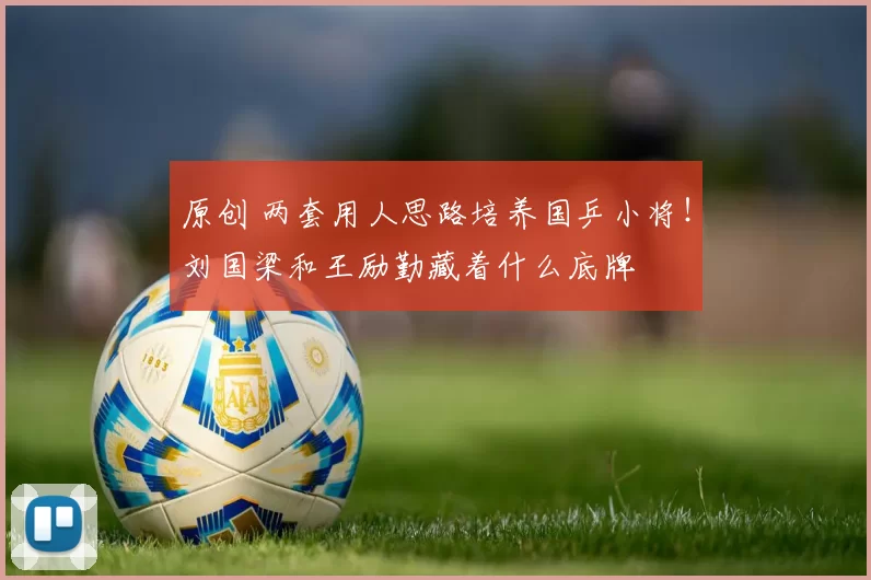 原创 两套用人思路培养国乒小将!刘国梁和王励勤藏着什么底牌