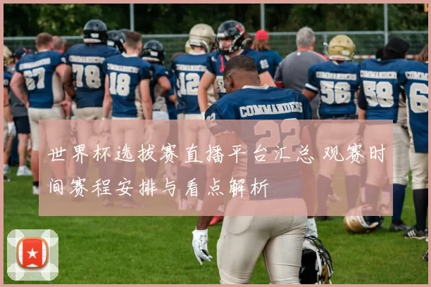 世界杯选拔赛直播平台汇总 观赛时间赛程安排与看点解析