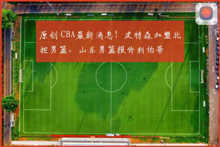 原创 CBA最新消息!皮特森加盟北控男篮,山东男篮报价利伯蒂