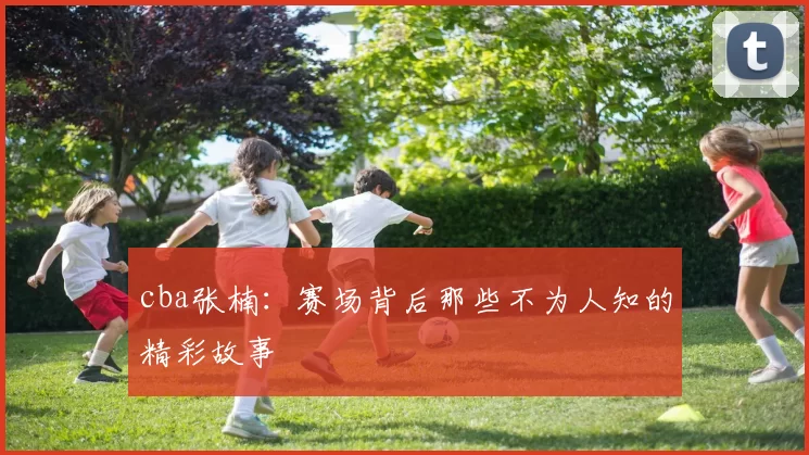 cba张楠：赛场背后那些不为人知的精彩故事