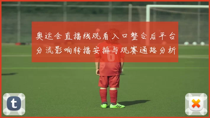 奥运会直播线观看入口整合后平台分流影响转播安排与观赛通路分析