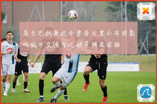 乌兰巴托奥运会票务方案公布将影响城市交通与运动员调度安排