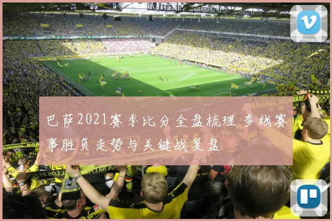 巴萨2021赛季比分全盘梳理 多线赛事胜负走势与关键战复盘
