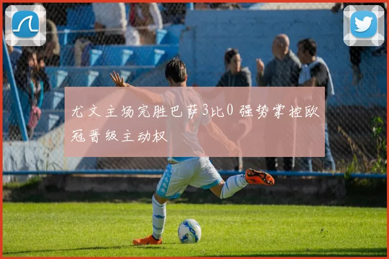 尤文主场完胜巴萨3比0 强势掌控欧冠晋级主动权