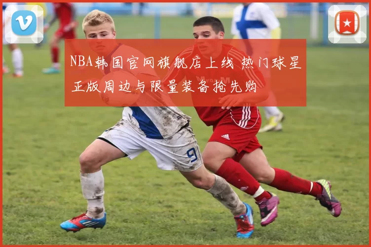 NBA韩国官网旗舰店上线 热门球星正版周边与限量装备抢先购