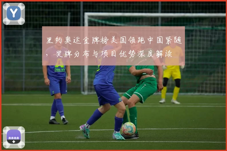 里约奥运金牌榜美国领跑中国紧随，奖牌分布与项目优势深度解读