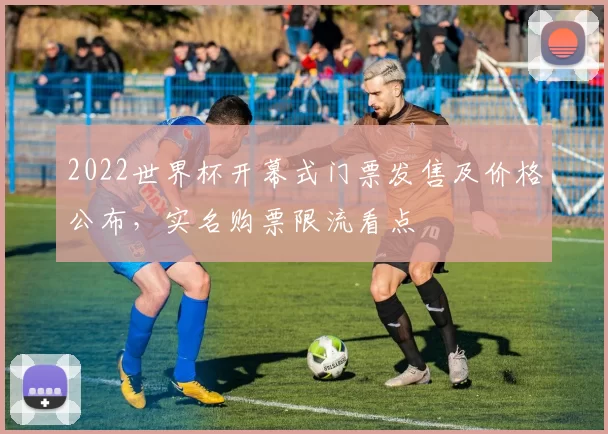 2022世界杯开幕式门票发售及价格公布，实名购票限流看点